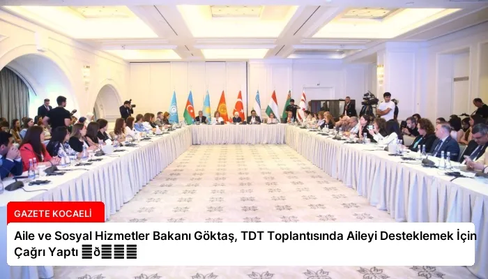 Aile ve Sosyal Hizmetler Bakanı Göktaş, TDT Toplantısında Aileyi Desteklemek İçin Çağrı Yaptı ⏬👇