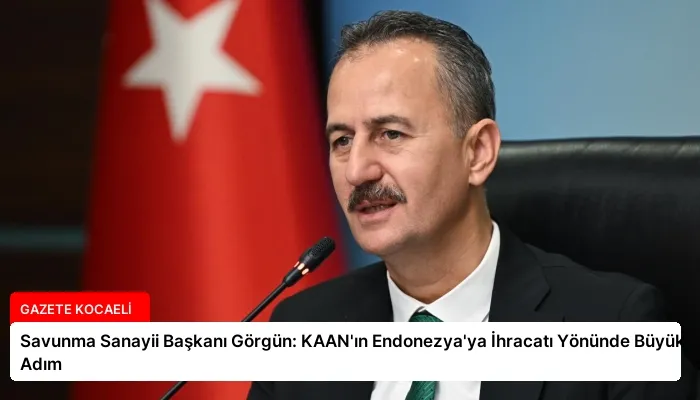 Savunma Sanayii Başkanı Görgün: KAAN’ın Endonezya’ya İhracatı Yönünde Büyük Adım