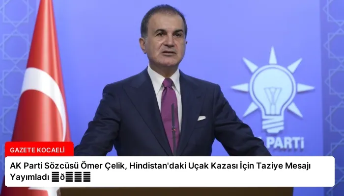 AK Parti Sözcüsü Ömer Çelik, Hindistan’daki Uçak Kazası İçin Taziye Mesajı Yayımladı ⏬👇