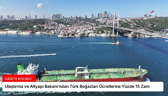 Ulaştırma ve Altyapı Bakanı’ndan Türk Boğazları Ücretlerine Yüzde 15 Zam