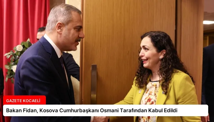 Bakan Fidan, Kosova Cumhurbaşkanı Osmani Tarafından Kabul Edildi