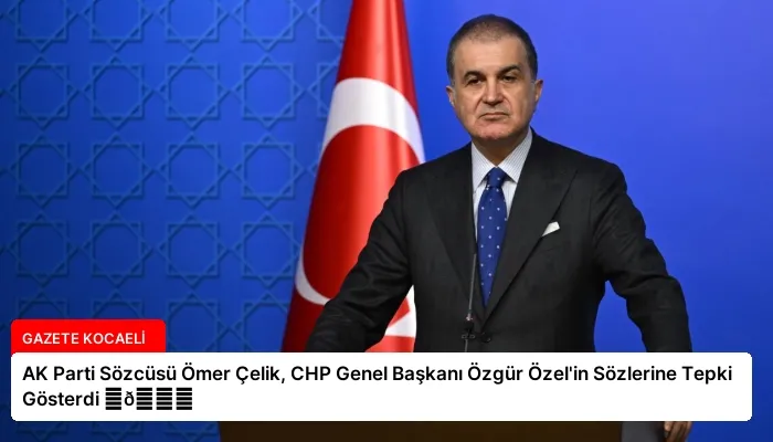 AK Parti Sözcüsü Ömer Çelik, CHP Genel Başkanı Özgür Özel’in Sözlerine Tepki Gösterdi ⏬👇