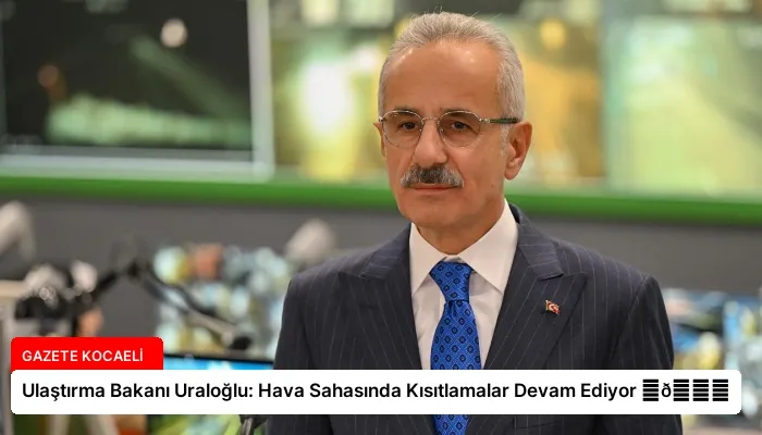 Ulaştırma Bakanı Uraloğlu: Hava Sahasında Kısıtlamalar Devam Ediyor ⏬👇
