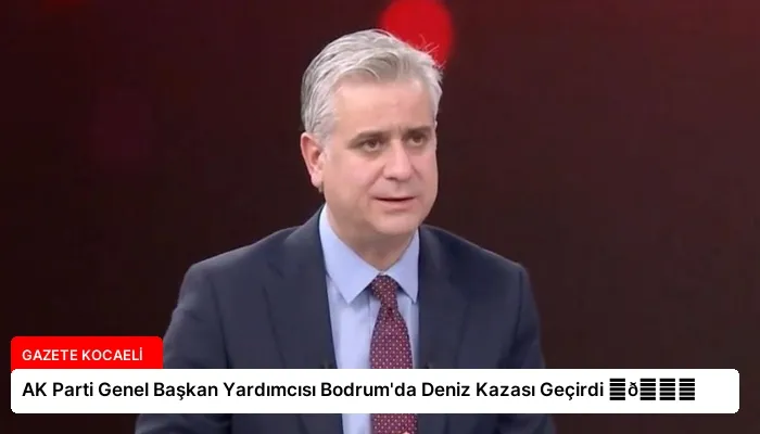 AK Parti Genel Başkan Yardımcısı Bodrum’da Deniz Kazası Geçirdi ⏬👇