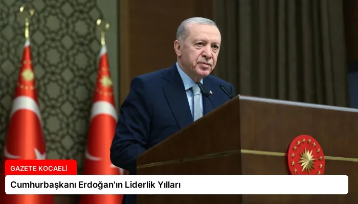 Cumhurbaşkanı Erdoğan’ın Liderlik Yılları