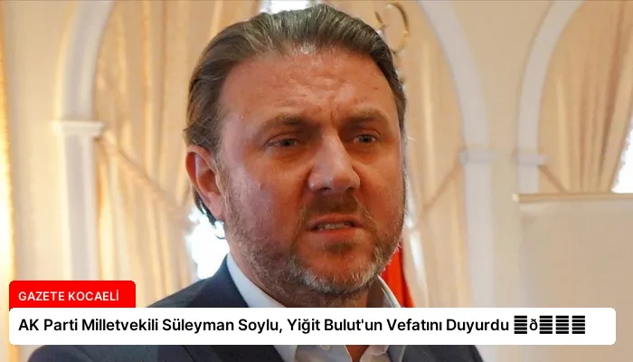 AK Parti Milletvekili Süleyman Soylu, Yiğit Bulut’un Vefatını Duyurdu ⏬👇