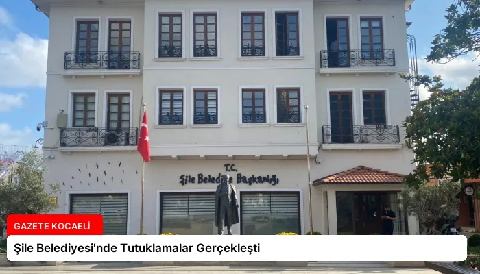 Şile Belediyesi’nde Tutuklamalar Gerçekleşti