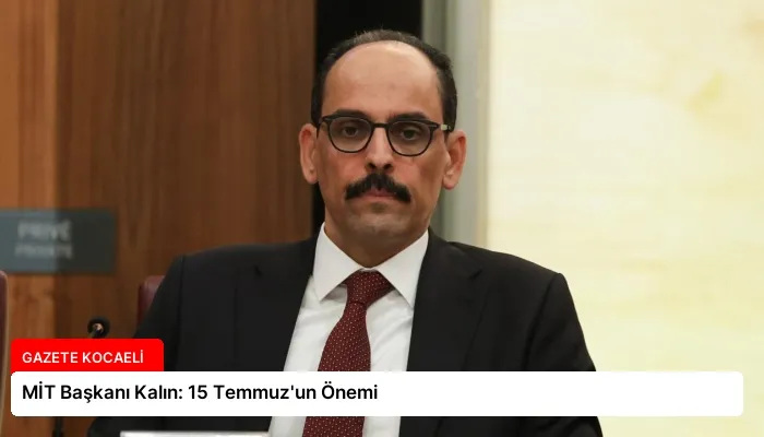 MİT Başkanı Kalın: 15 Temmuz’un Önemi