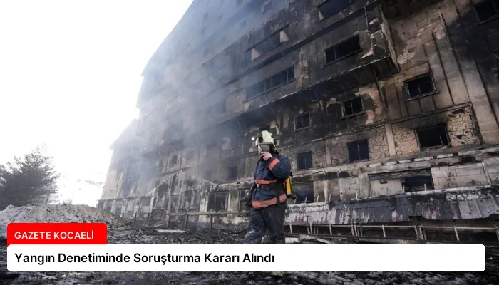 Yangın Denetiminde Soruşturma Kararı Alındı