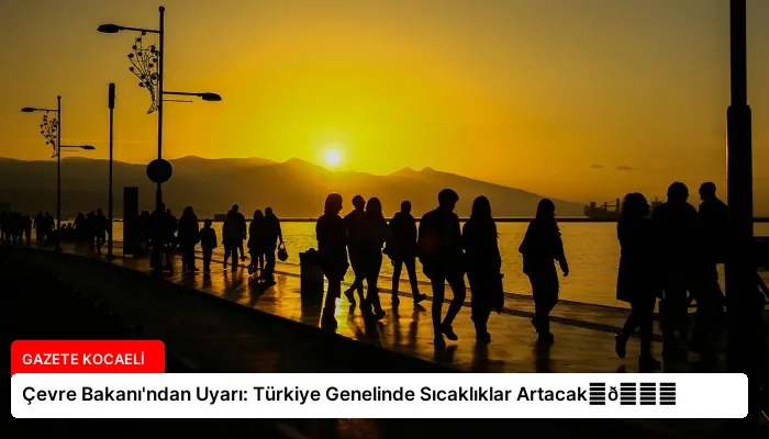 Çevre Bakanı’ndan Uyarı: Türkiye Genelinde Sıcaklıklar Artacak⏬👇