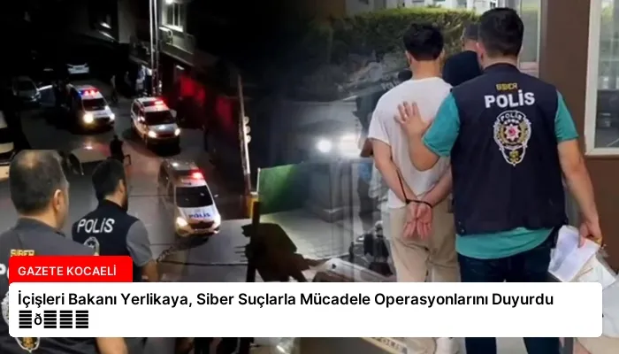 İçişleri Bakanı Yerlikaya, Siber Suçlarla Mücadele Operasyonlarını Duyurdu ⏬👇