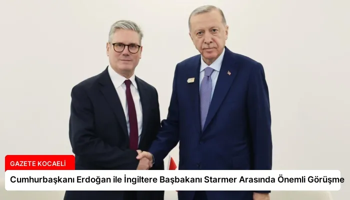 Cumhurbaşkanı Erdoğan ile İngiltere Başbakanı Starmer Arasında Önemli Görüşme