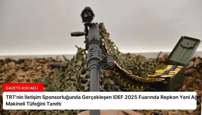TRT’nin İletişim Sponsorluğunda Gerçekleşen IDEF 2025 Fuarında Repkon Yeni Ağır Makineli Tüfeğini Tanıttı