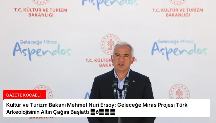 Kültür ve Turizm Bakanı Mehmet Nuri Ersoy: Geleceğe Miras Projesi Türk Arkeolojisinin Altın Çağını Başlattı ⏬👇