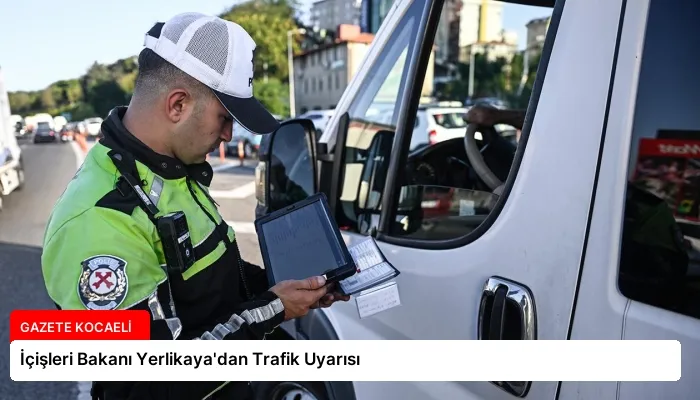 İçişleri Bakanı Yerlikaya’dan Trafik Uyarısı