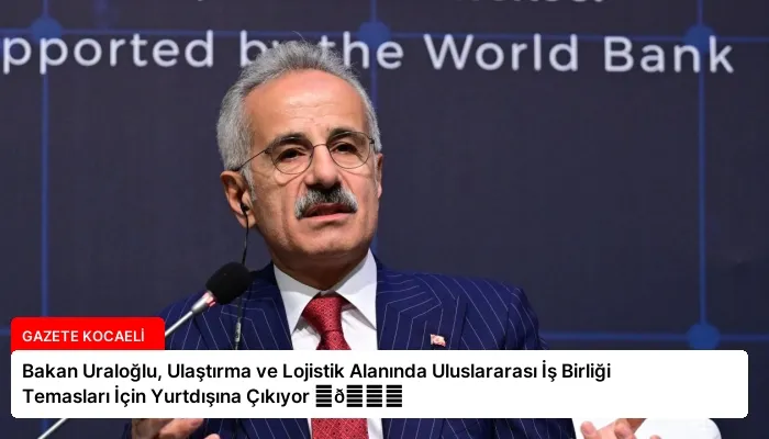 Bakan Uraloğlu, Ulaştırma ve Lojistik Alanında Uluslararası İş Birliği Temasları İçin Yurtdışına Çıkıyor ⏬👇