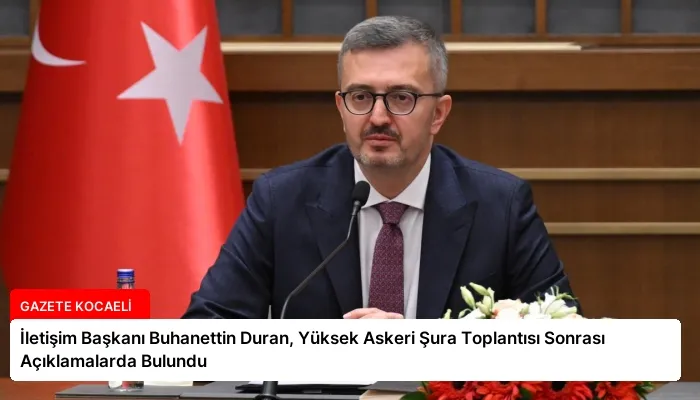 İletişim Başkanı Buhanettin Duran, Yüksek Askeri Şura Toplantısı Sonrası Açıklamalarda Bulundu