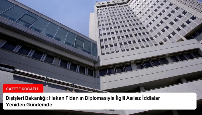 Dışişleri Bakanlığı: Hakan Fidan’ın Diplomasıyla İlgili Asılsız İddialar Yeniden Gündemde