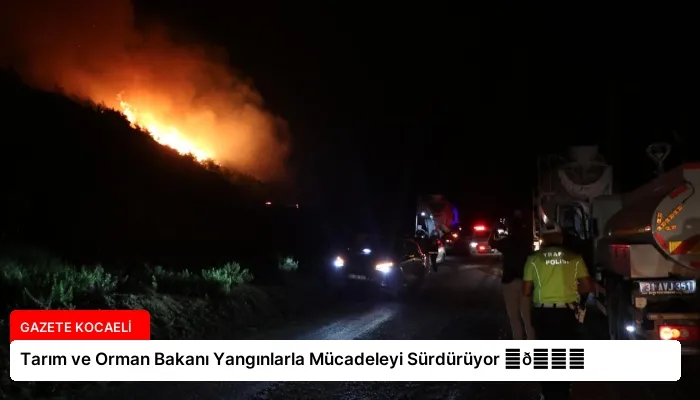 Tarım ve Orman Bakanı Yangınlarla Mücadeleyi Sürdürüyor ⏬👇