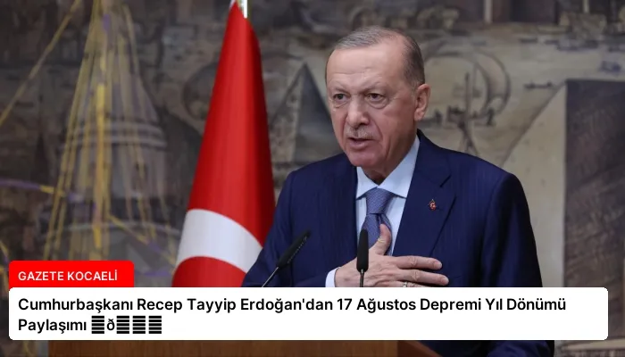 Cumhurbaşkanı Recep Tayyip Erdoğan’dan 17 Ağustos Depremi Yıl Dönümü Paylaşımı ⏬👇