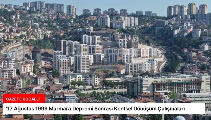 ’17 Ağustos 1999 Marmara Depremi Sonrası Kentsel Dönüşüm Çalışmaları