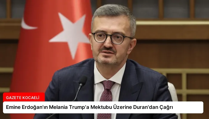 Emine Erdoğan’ın Melania Trump’a Mektubu Üzerine Duran’dan Çağrı