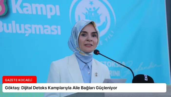 Göktaş: Dijital Detoks Kamplarıyla Aile Bağları Güçleniyor