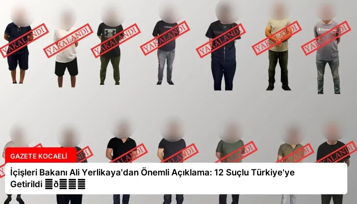 İçişleri Bakanı Ali Yerlikaya’dan Önemli Açıklama: 12 Suçlu Türkiye’ye Getirildi ⏬👇