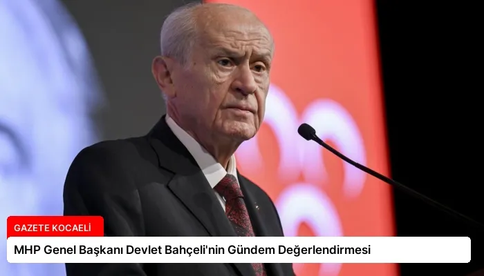MHP Genel Başkanı Devlet Bahçeli’nin Gündem Değerlendirmesi