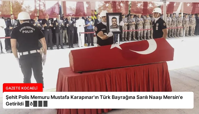 Şehit Polis Memuru Mustafa Karapınar’ın Türk Bayrağına Sarılı Naaşı Mersin’e Getirildi ⏬👇