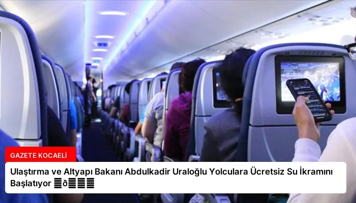 Ulaştırma ve Altyapı Bakanı Abdulkadir Uraloğlu Yolculara Ücretsiz Su İkramını Başlatıyor ⏬👇
