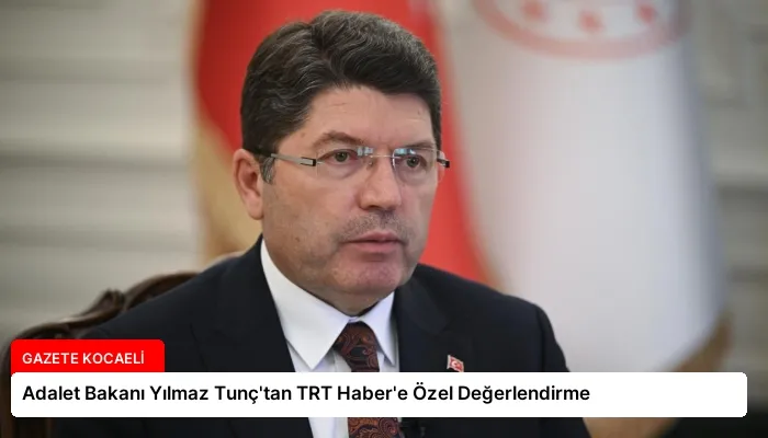 Adalet Bakanı Yılmaz Tunç’tan TRT Haber’e Özel Değerlendirme