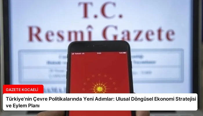 Türkiye’nin Çevre Politikalarında Yeni Adımlar: Ulusal Döngüsel Ekonomi Stratejisi ve Eylem Planı