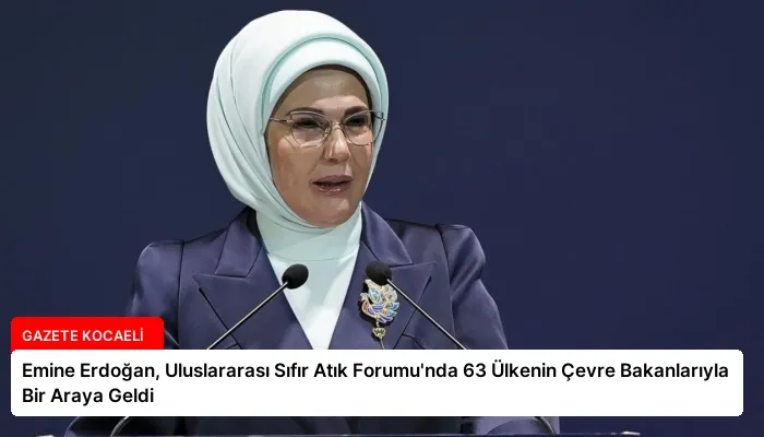 Emine Erdoğan, Uluslararası Sıfır Atık Forumu’nda 63 Ülkenin Çevre Bakanlarıyla Bir Araya Geldi