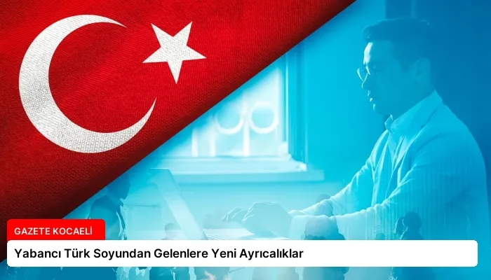 Yabancı Türk Soyundan Gelenlere Yeni Ayrıcalıklar