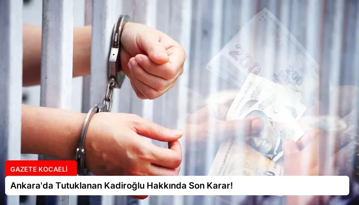 Ankara’da Tutuklanan Kadiroğlu Hakkında Son Karar!