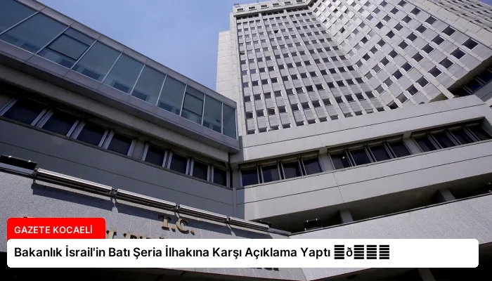 Bakanlık İsrail’in Batı Şeria İlhakına Karşı Açıklama Yaptı ⏬👇