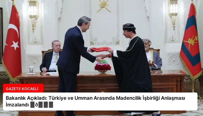 Bakanlık Açıkladı: Türkiye ve Umman Arasında Madencilik İşbirliği Anlaşması İmzalandı ⏬👇