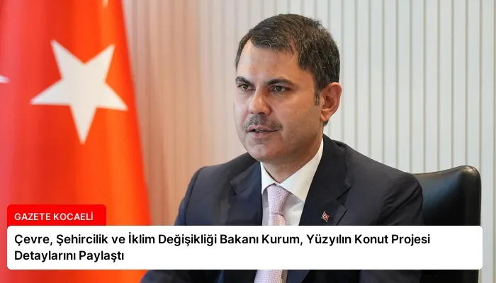 Çevre, Şehircilik ve İklim Değişikliği Bakanı Kurum, Yüzyılın Konut Projesi Detaylarını Paylaştı