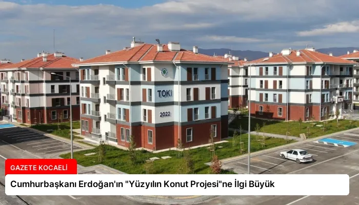 Cumhurbaşkanı Erdoğan’ın “Yüzyılın Konut Projesi”ne İlgi Büyük