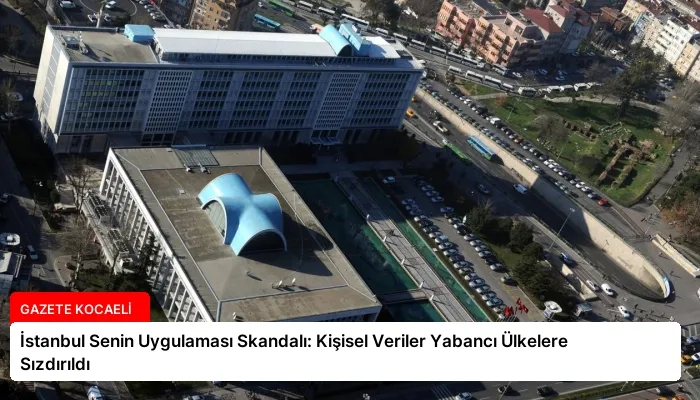İstanbul Senin Uygulaması Skandalı: Kişisel Veriler Yabancı Ülkelere Sızdırıldı