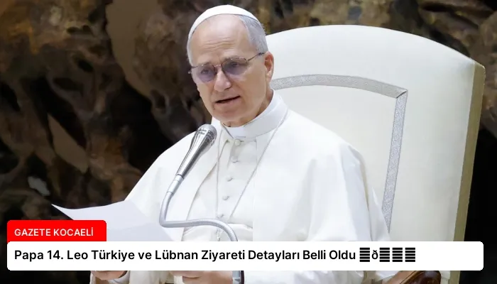 Papa 14. Leo Türkiye ve Lübnan Ziyareti Detayları Belli Oldu ⏬👇