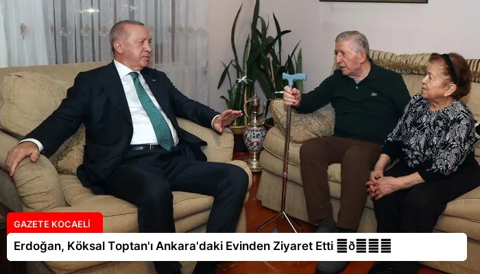 Erdoğan, Köksal Toptan’ı Ankara’daki Evinden Ziyaret Etti ⏬👇