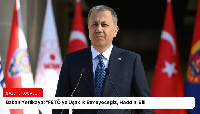 Bakan Yerlikaya: “FETÖ’ye Uşaklık Etmeyeceğiz, Haddini Bil!”