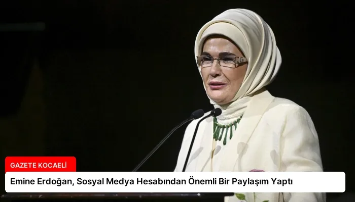 Emine Erdoğan, Sosyal Medya Hesabından Önemli Bir Paylaşım Yaptı