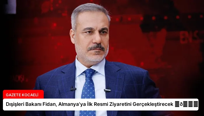 Dışişleri Bakanı Fidan, Almanya’ya İlk Resmi Ziyaretini Gerçekleştirecek ⏬👇