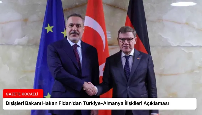Dışişleri Bakanı Hakan Fidan’dan Türkiye-Almanya İlişkileri Açıklaması