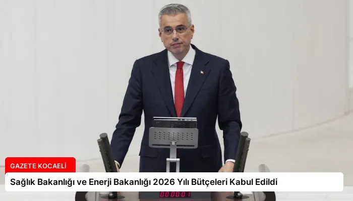 Sağlık Bakanlığı ve Enerji Bakanlığı 2026 Yılı Bütçeleri Kabul Edildi