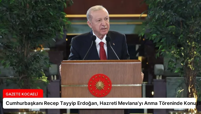 Cumhurbaşkanı Recep Tayyip Erdoğan, Hazreti Mevlana’yı Anma Töreninde Konuştu