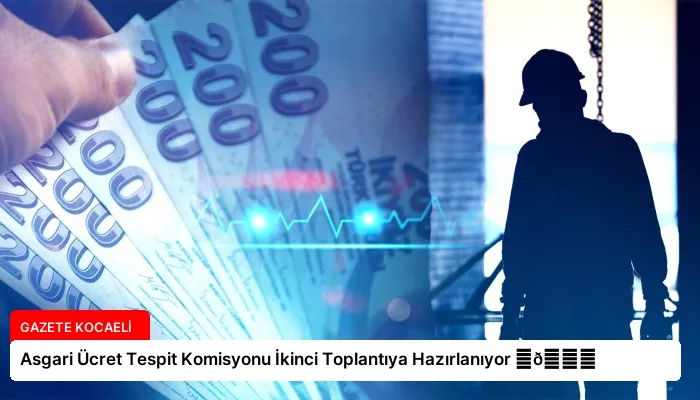Asgari Ücret Tespit Komisyonu İkinci Toplantıya Hazırlanıyor ⏬👇